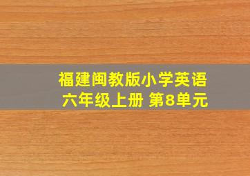 福建闽教版小学英语六年级上册 第8单元